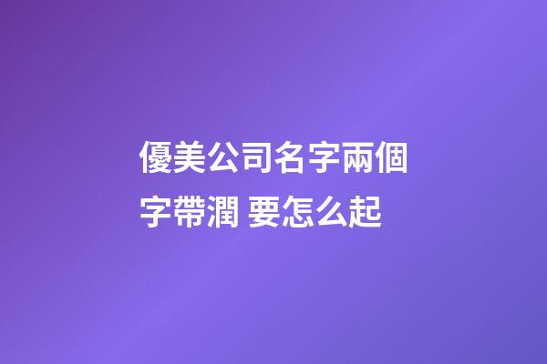 優美公司名字兩個字帶潤 要怎么起-第1張-公司起名-玄機派